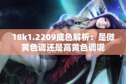 18k1.2209成色解析：是微黄色调还是高黄色调呢