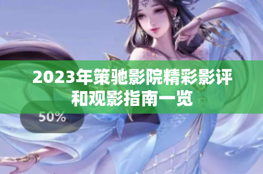 2023年策驰影院精彩影评和观影指南一览