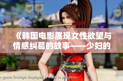 《韩国电影展现女性欲望与情感纠葛的故事——少妇的激情》