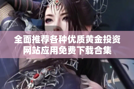 全面推荐各种优质黄金投资网站应用免费下载合集