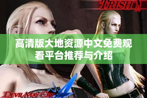 高清版大地资源中文免费观看平台推荐与介绍
