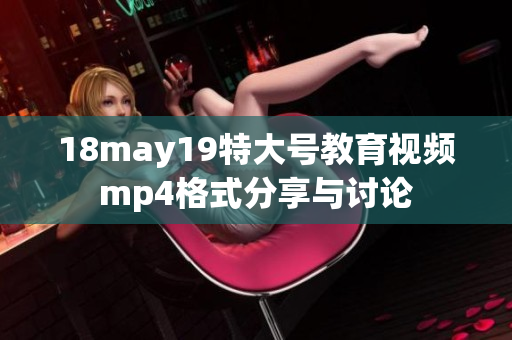18may19特大号教育视频mp4格式分享与讨论