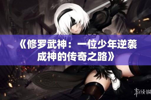 《修罗武神：一位少年逆袭成神的传奇之路》
