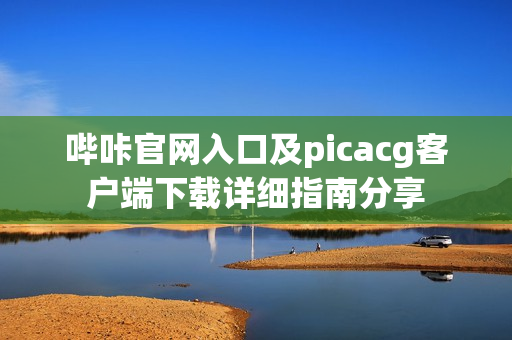哔咔官网入口及picacg客户端下载详细指南分享