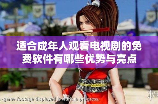 适合成年人观看电视剧的免费软件有哪些优势与亮点