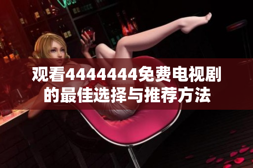 观看4444444免费电视剧的最佳选择与推荐方法