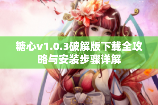 糖心v1.0.3破解版下载全攻略与安装步骤详解