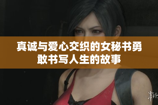真诚与爱心交织的女秘书勇敢书写人生的故事