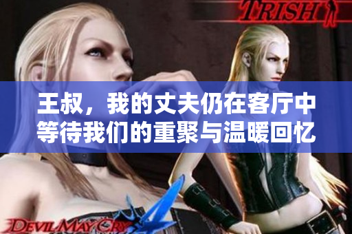 王叔，我的丈夫仍在客厅中等待我们的重聚与温暖回忆