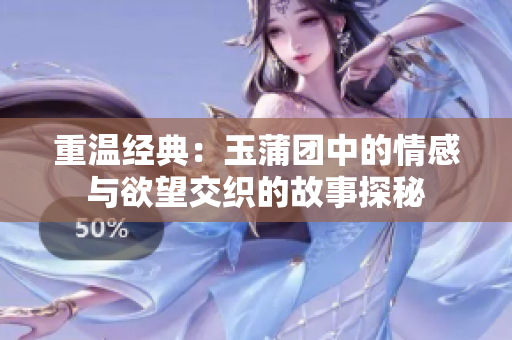 重温经典：玉蒲团中的情感与欲望交织的故事探秘