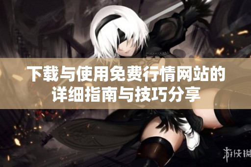 下载与使用免费行情网站的详细指南与技巧分享