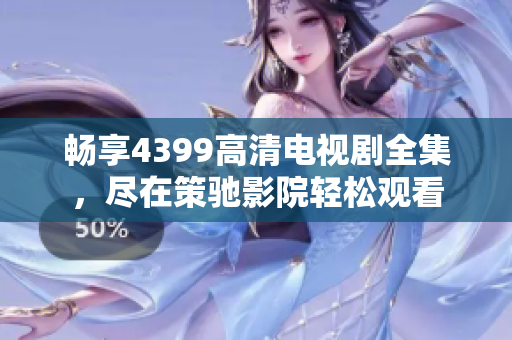 畅享4399高清电视剧全集，尽在策驰影院轻松观看