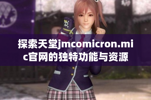 探索天堂jmcomicron.mic官网的独特功能与资源