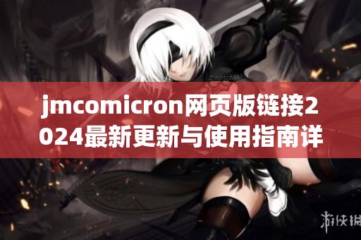 jmcomicron网页版链接2024最新更新与使用指南详解