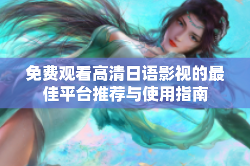 免费观看高清日语影视的最佳平台推荐与使用指南