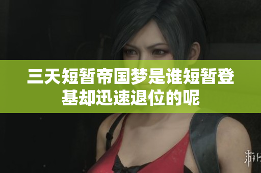 三天短暂帝国梦是谁短暂登基却迅速退位的呢