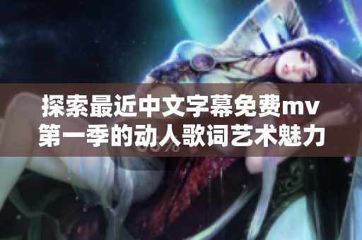 探索最近中文字幕免费mv第一季的动人歌词艺术魅力