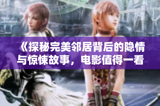 《探秘完美邻居背后的隐情与惊悚故事，电影值得一看》