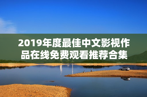 2019年度最佳中文影视作品在线免费观看推荐合集