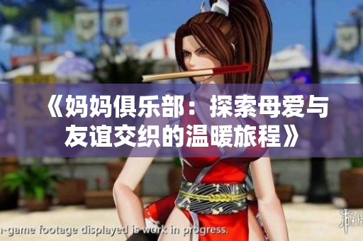 《妈妈俱乐部：探索母爱与友谊交织的温暖旅程》