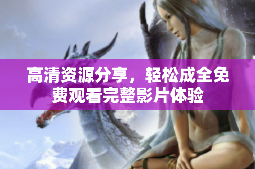 高清资源分享，轻松成全免费观看完整影片体验