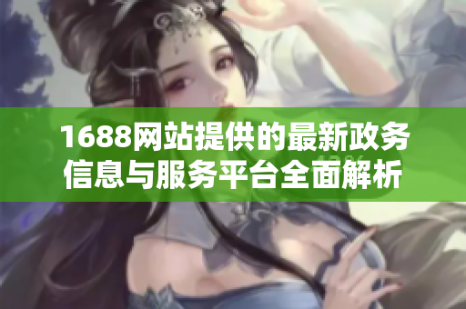 1688网站提供的最新政务信息与服务平台全面解析