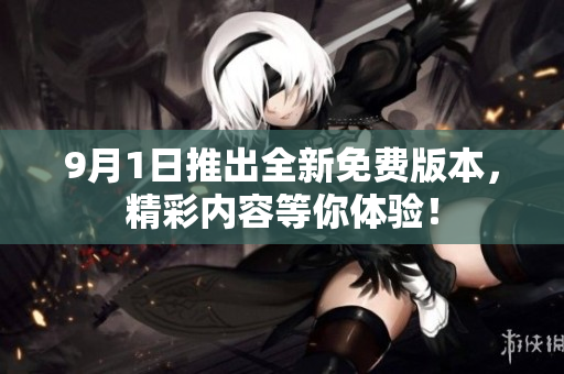 9月1日推出全新免费版本，精彩内容等你体验！