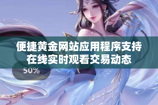 便捷黄金网站应用程序支持在线实时观看交易动态