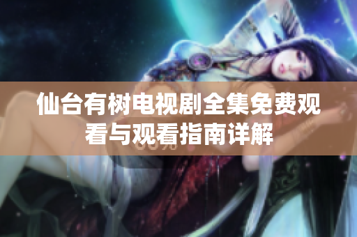 仙台有树电视剧全集免费观看与观看指南详解