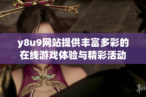 y8u9网站提供丰富多彩的在线游戏体验与精彩活动