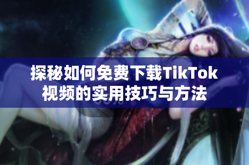 探秘如何免费下载TikTok视频的实用技巧与方法