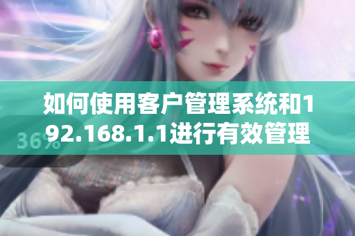 如何使用客户管理系统和192.168.1.1进行有效管理