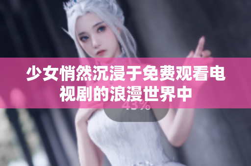 少女悄然沉浸于免费观看电视剧的浪漫世界中
