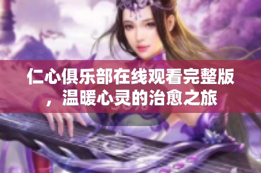 仁心俱乐部在线观看完整版，温暖心灵的治愈之旅