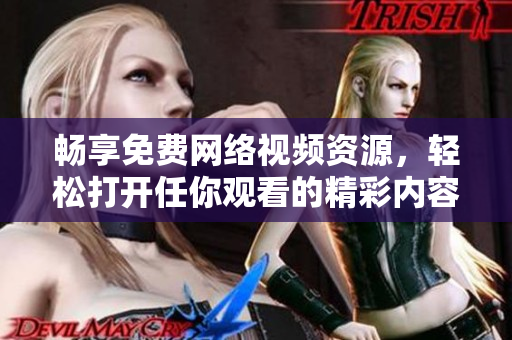 畅享免费网络视频资源，轻松打开任你观看的精彩内容