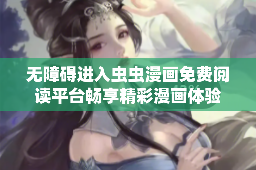 无障碍进入虫虫漫画免费阅读平台畅享精彩漫画体验