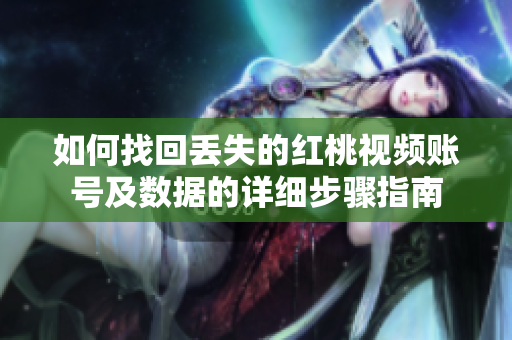 如何找回丢失的红桃视频账号及数据的详细步骤指南