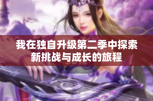 我在独自升级第二季中探索新挑战与成长的旅程