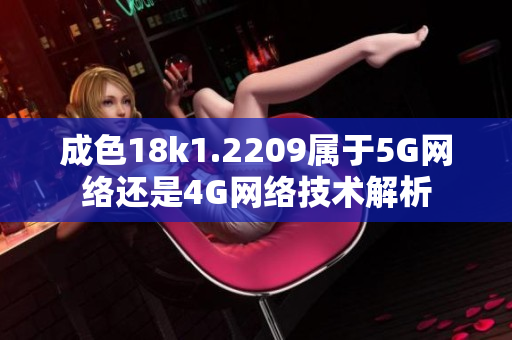 成色18k1.2209属于5G网络还是4G网络技术解析