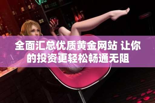 全面汇总优质黄金网站 让你的投资更轻松畅通无阻