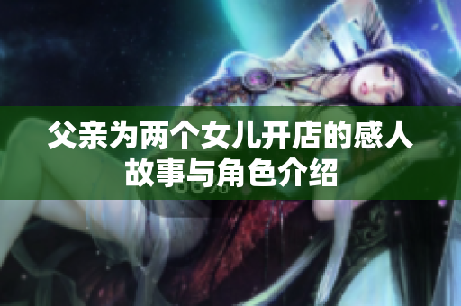 父亲为两个女儿开店的感人故事与角色介绍