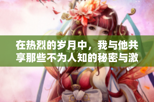 在热烈的岁月中，我与他共享那些不为人知的秘密与激情