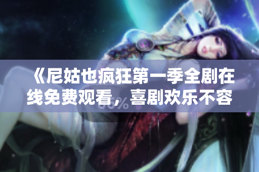 《尼姑也疯狂第一季全剧在线免费观看，喜剧欢乐不容错过》