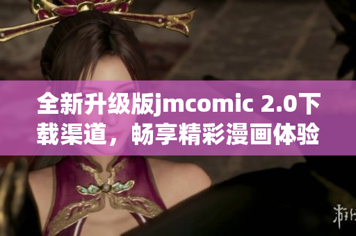 全新升级版jmcomic 2.0下载渠道，畅享精彩漫画体验！