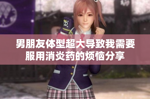 男朋友体型超大导致我需要服用消炎药的烦恼分享