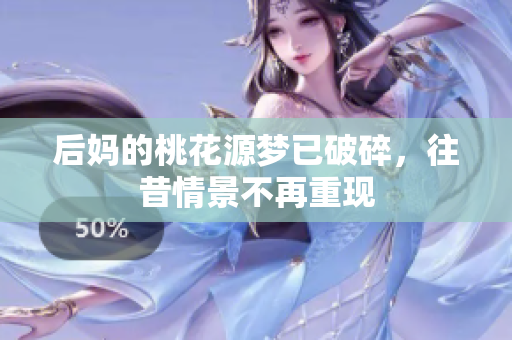 后妈的桃花源梦已破碎，往昔情景不再重现