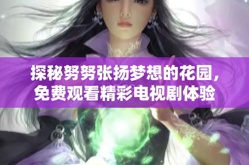 探秘努努张扬梦想的花园，免费观看精彩电视剧体验