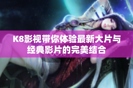 K8影视带你体验最新大片与经典影片的完美结合