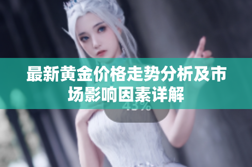 最新黄金价格走势分析及市场影响因素详解