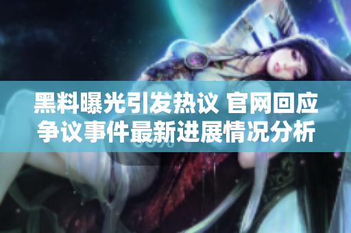 黑料曝光引发热议 官网回应争议事件最新进展情况分析